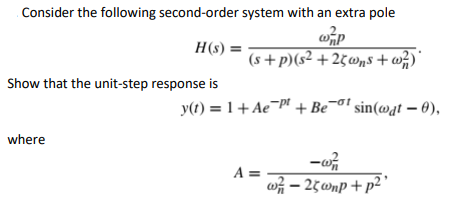 Consider the following second-order system with an extra pole
H(s) =
(s+p)(s² +2¢wns+w;)'
Show that the unit-step response is
y(t) = 1+ Ae-pf + Be¬o' sin(@at – 0),
where
A =
wh – 25wnp + p²
