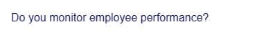 Do you monitor employee performance?