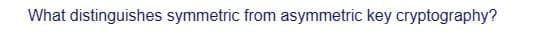 What distinguishes symmetric from asymmetric key cryptography?