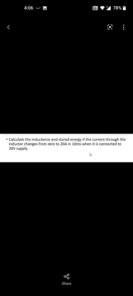 4:06
78% O
• Calculate the inductance and stored energy if the current through the
inductor changes from zero to 20A in 10ms when it is connected to
30V supply.
Share
