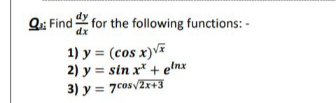 Q;: Find for the following functions: -
dx
1) y = (cos x)væ
2) y = sin x* + e!nx
3) y = 7cos/2x+3
