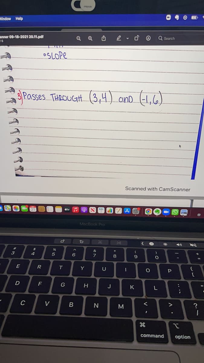 menue
Vindow Help
anner 09-18-2021 20.11.pdf
16
Q Search
OSLOPE
3 Passes THROUG.
(3,4) ano (-1,6)
Scanned with CamScanner
MacBook Pro
3
4
6
8
E
R
Y
U
P
G
H
J
K
V
>
M
command
option
.. ..
B
