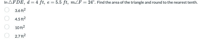 In AFDE, d = 4 ft, e = 5.5 ft, mZF = 24°. Find the area of the triangle and round to the nearest tenth.
3.6 ft2
4.5 ft2
10 ft?
2.7 ft2
