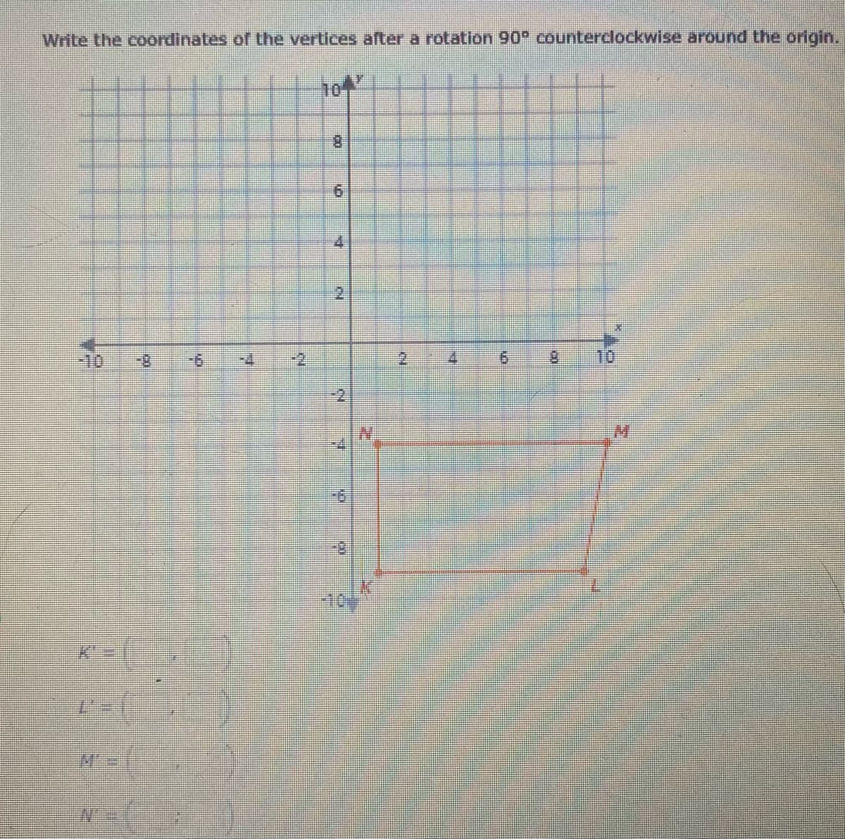 write the coordinates of the vertices after a rotation 90° counterclockwise around the origin.
10
2.
-10
10
M.
10
