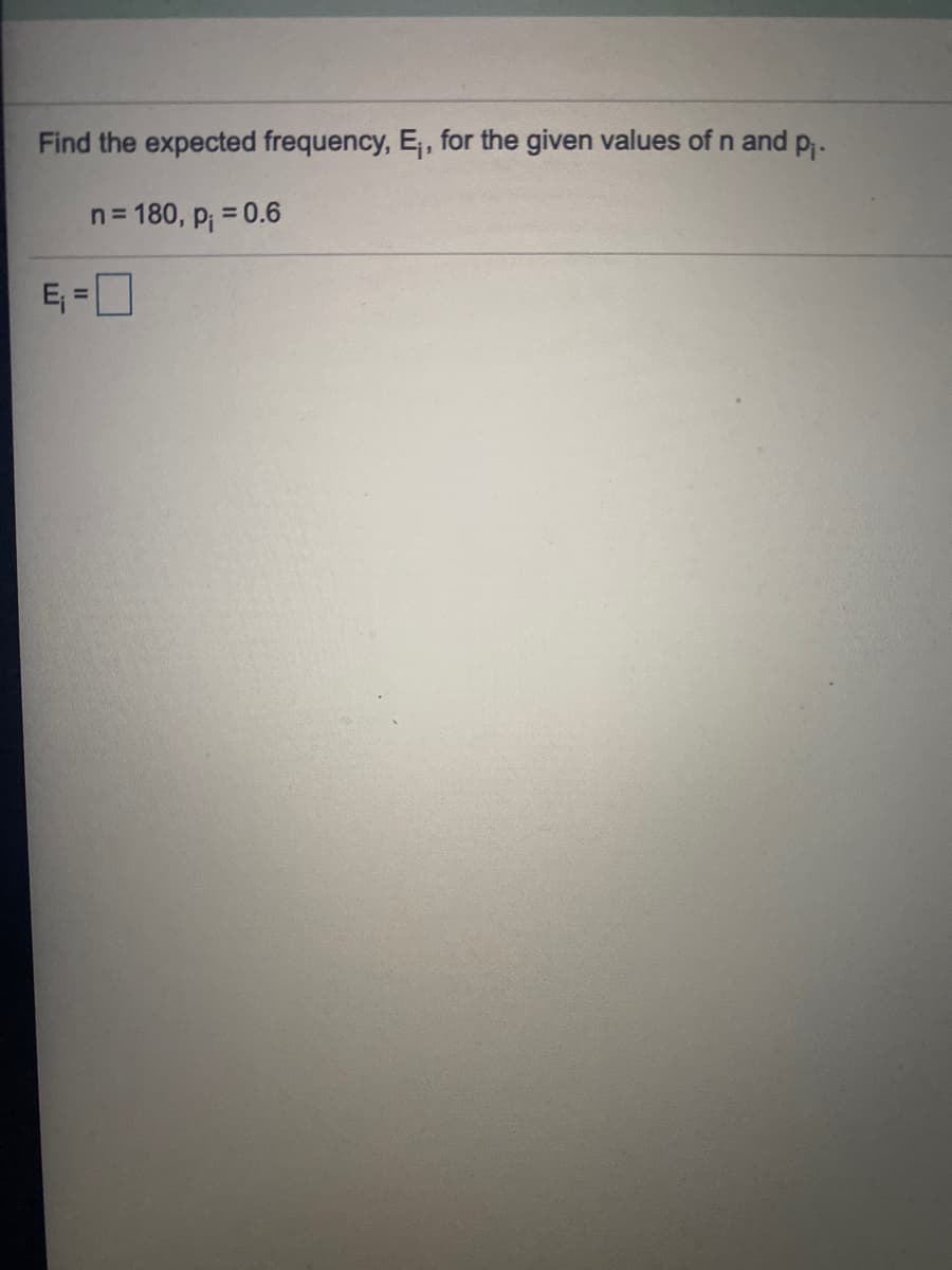 Find the expected frequency, E, for the given values of n and p,.
n =
= 180, p; = 0.6
E, =O
%3D
