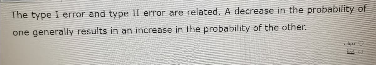 The type I error and type II error are related. A decrease in the probability of
one generally results in an increase in the probability of the other.
ylgn O
ihi O
