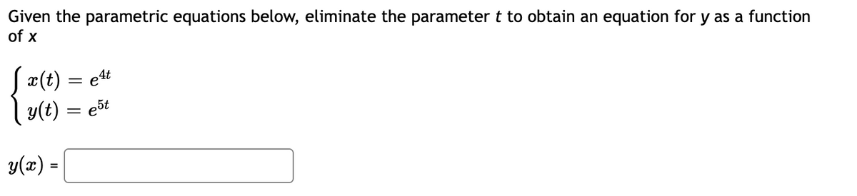 Given the parametric equations below, eliminate the parameter t to obtain an equation for y as a function
of x
Sx(t) = et
y(t) = ešt
y(x) =
