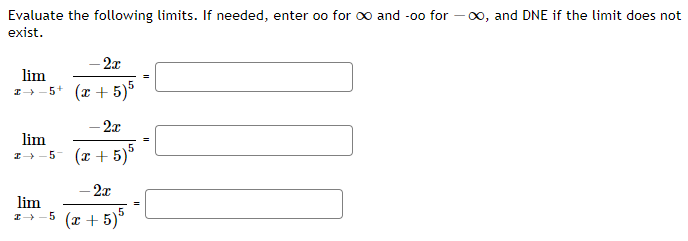 Evaluate the following limits. If needed, enter oo for ∞ and -oo for ∞, and DNE if the limit does not
exist.
-2x
lim
I+−5+ (x+5)5
-2x
lim
x+−5 (x+5)5
- 2x
lim
z+-5 (x+5)5