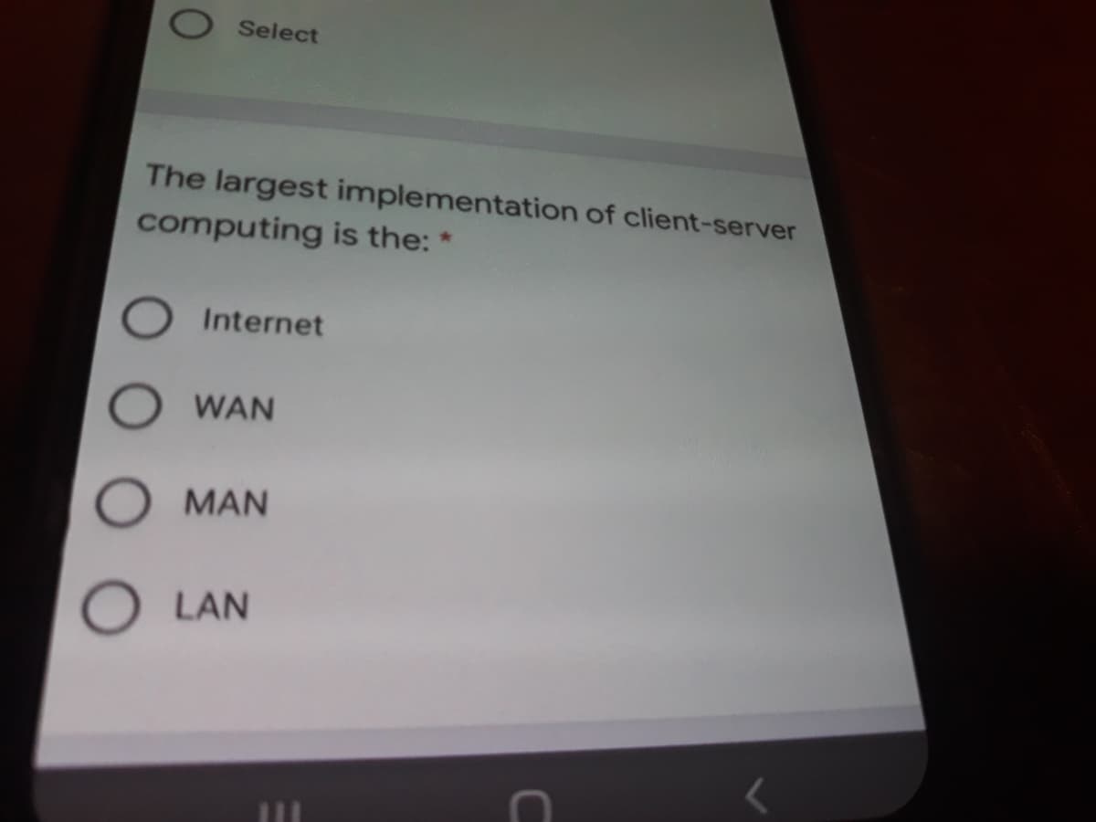 Select
The largest implementation of client-server
computing is the: *
Internet
WAN
MAN
LAN
