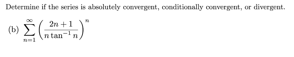 Determine if the series is absolutely convergent, conditionally convergent, or divergent.
2n + 1
(b) Σ(.
-1
n
tan
n=1
