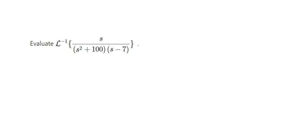 S
(s² + 100) (s-7)
Evaluate L-¹{.