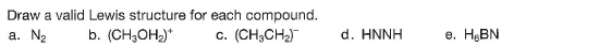 Draw a valid Lewis structure for each compound.
a. Ng
b. (CH,OH)*
(CH;CH2)
d. HNNH
е. НаBN
C.
