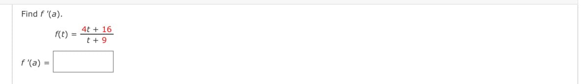 Find f '(a).
f'(a) =
f(t) =
4t + 16
t + 9