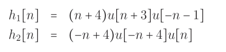 hi[n]
h₂[n]
=
=
(n + 4)u[n +3]u[-n − 1]
(−n + 4)u[-n +4]u[n]