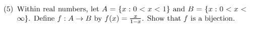 (5) Within real numbers, let A = {x: 0< x < 1} and B = {r: 0<x<
∞o}. Define f: A → B by f(x) = 1² Show that f is a bijection.