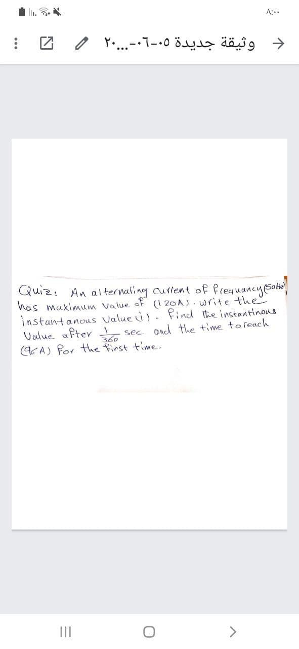 A:..
Quiz, An alternating curtent of frequancy Sot
has makinmum Value of (1 20A). write the
instantanous Value i) - Pind the instantinous
Ualue after
(9CA) Por the first time.
sec and the time toreach
360
II
