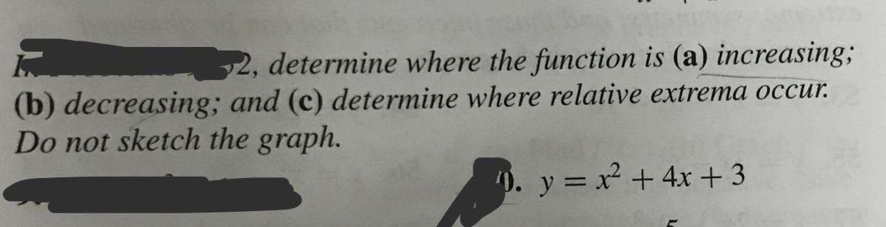 2, determine where the function is (a) increasing3B
(b) decreasing; and (c) determine where relative extrema occur.
Do not sketch the graph.
). y = x +4x +3
