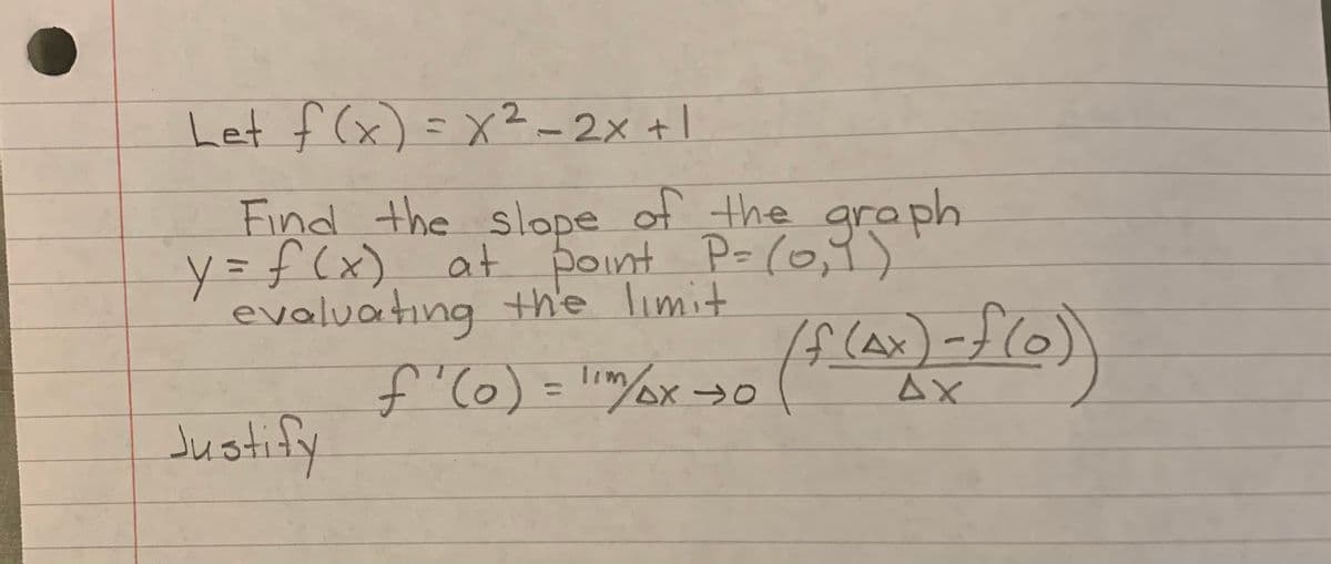 Let f (x) =x²-2x+1
13D
Find the slope of the ara ph
y%3f(x)
evaluating the limit
graph
at point P- (0,7)
If (Ax)-f(0)
Tim
%3D
AX
Justify
