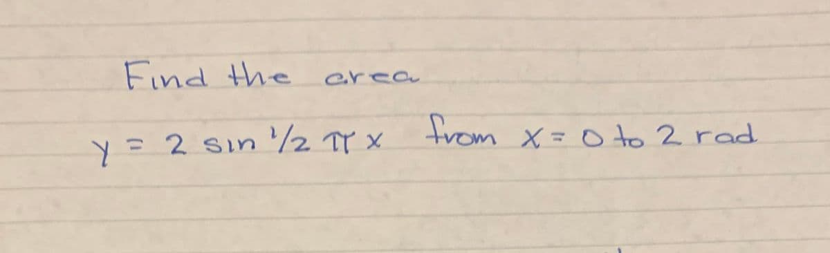 Find the
erea
y=2 sin '/2 Tr x
trom x =0 to 2 rad
