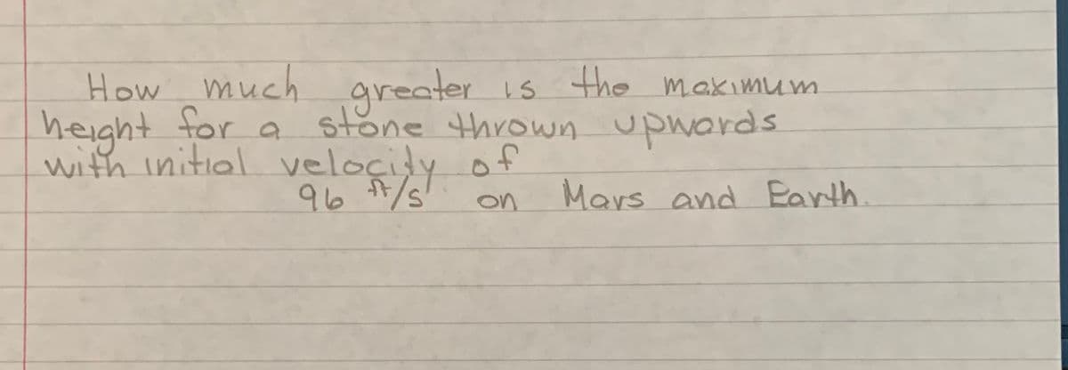 How much areater is the maximum
makimum
height for a
with initial velocidy of
stone thrown upwards
96 7/
Mars and Earth
on
