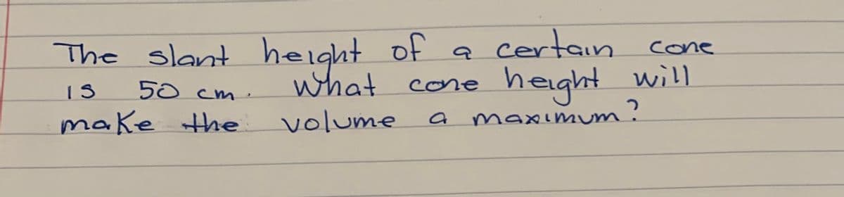 a certain cone
cone height
of
The slant height t
what
make the volume
IS
50 cm
maximum!
