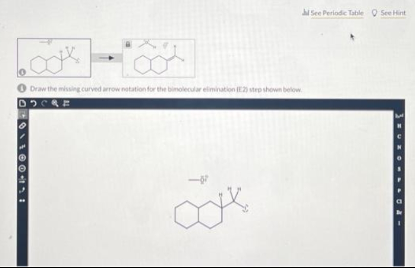 600%
Draw the missing curved arrow notation for the bimolecular elimination (E2) step shown below.
2CRE
ook
Jl See Periodic Table See Hint
04->