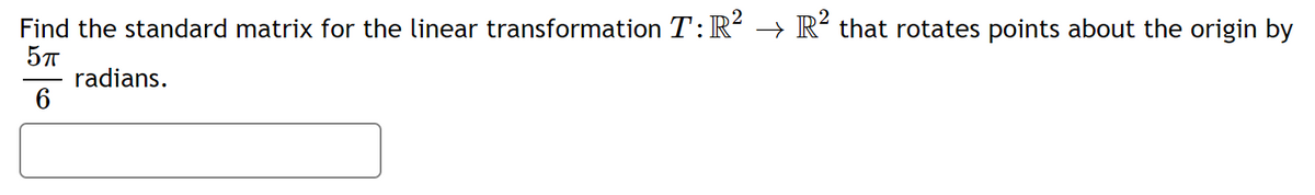 Find the standard matrix for the linear transformation T: R → R´ that rotates points about the origin by
radians.
6
