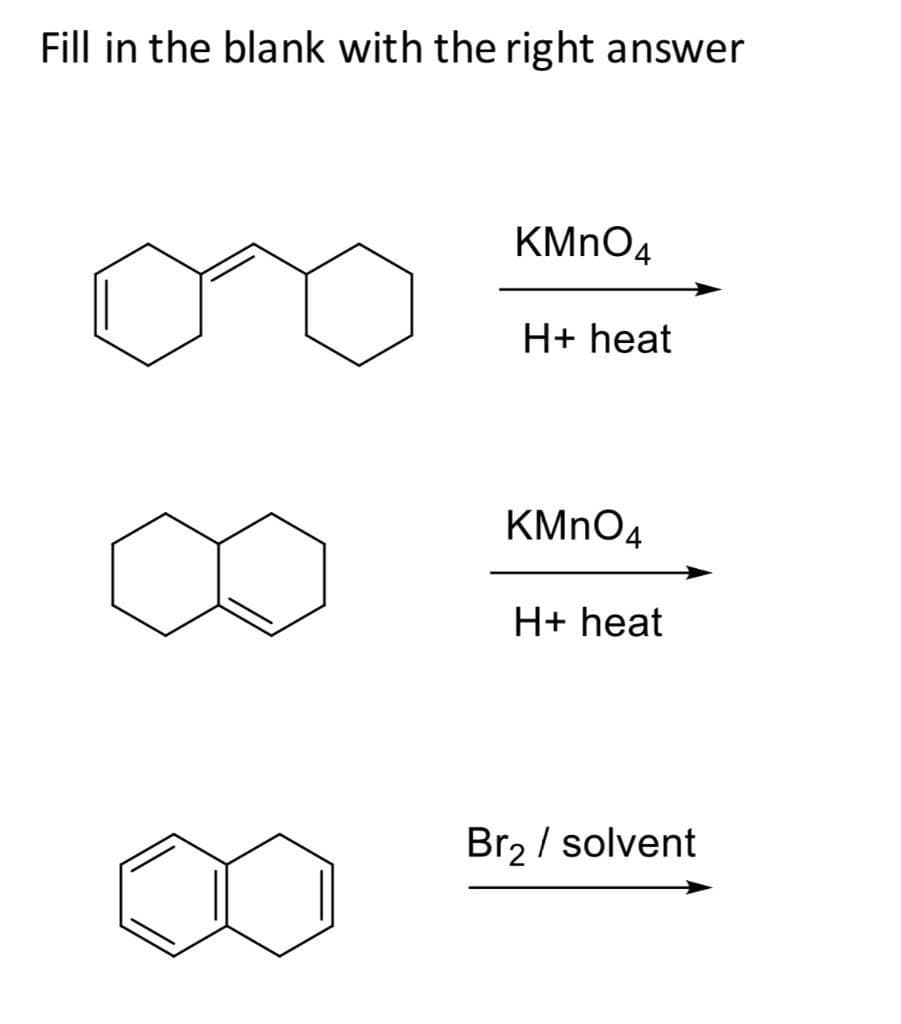 Fill in the blank with the right answer
KMnO4
H+ heat
KMnO4
H+ heat
Br₂ / solvent