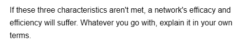 If these three characteristics aren't met, a network's efficacy and
efficiency will suffer. Whatever you go with, explain it in your own
terms.