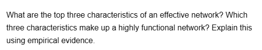 What are the top three characteristics of an effective network? Which
three characteristics make up a highly functional network? Explain this
using empirical evidence.