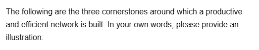 The following are the three cornerstones around which a productive
and efficient network is built: In your own words, please provide an
illustration.