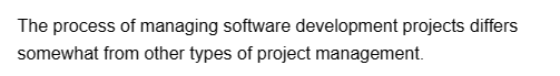 The process of managing software development projects differs
somewhat from other types of project management.