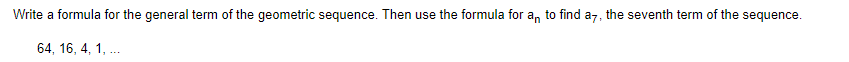 Write a formula for the general term of the geometric sequence. Then use the formula for a, to find az, the seventh term of the sequence.
64, 16, 4, 1, ..
