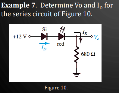 Example 7. Determine Vo and I for
the series circuit of Figure 10.
+12 Vo
Si
本
ID
red
Figure 10.
IR
Vo
680 Ω