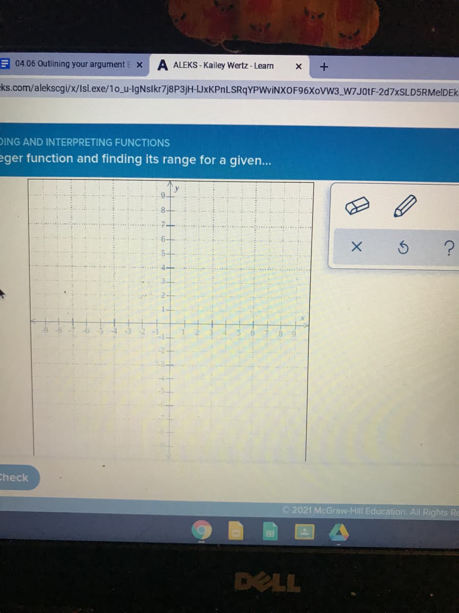 E 04.06 Outlining your argument E X
A ALEKS - Kailey Wertz - Learn
eks.com/alekscgi/x/Isl.exe/1o_u-lgNslkr7j8P3jH-IJxKPnLSRqYPWviNXOF96XoVW3_W7J01F-2d7xSLD5RMelDEk.
DING AND INTERPRETING FUNCTIONS
eger function and finding its range for a given...
8-
2-
1-
-8
-6
Check
O 2021 McGraw-Hill Education. All Rights Re
DELL
