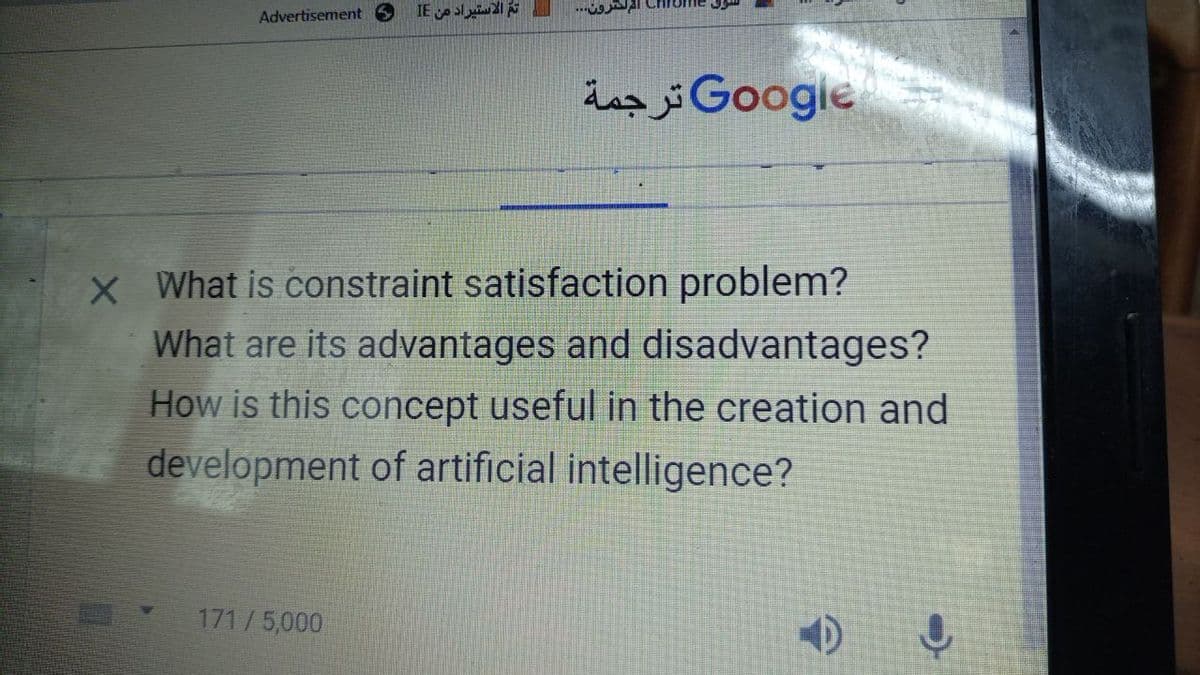 Advertisement S
تم الاستيراد من IE
171 / 5,000
رون..
Google ترجمة
X What is constraint satisfaction problem?
What are its advantages and disadvantages?
How is this concept useful in the creation and
development of artificial intelligence?
D