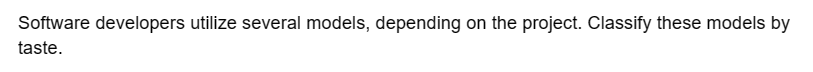 Software developers utilize several models, depending on the project. Classify these models by
taste.