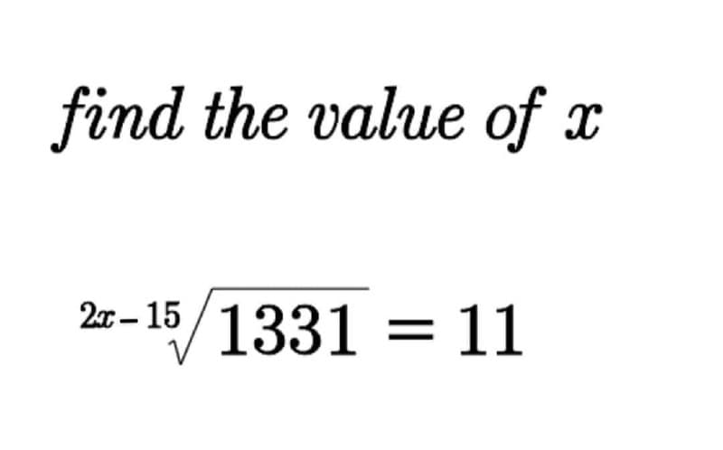 find the value of x
/
2x – 15
1331 = 11
