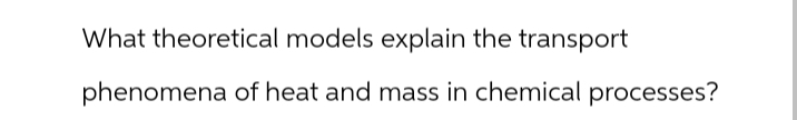 What theoretical models explain the transport
phenomena of heat and mass in chemical processes?