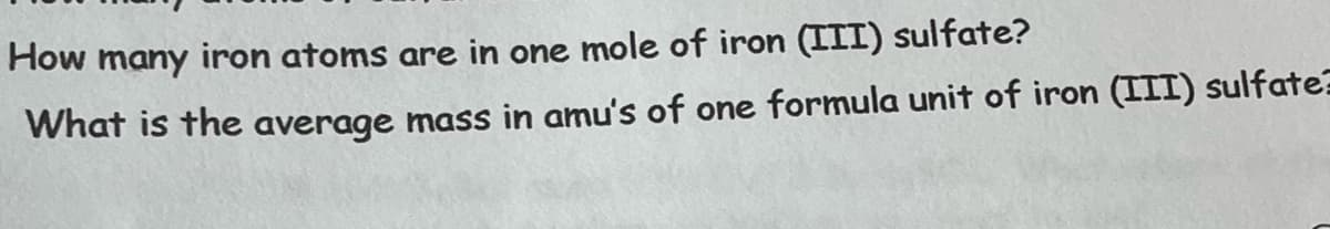 How many iron atoms are in one mole of iron (III) sulfate?
What is the average mass in amu's of one formula unit of iron (III) sulfate