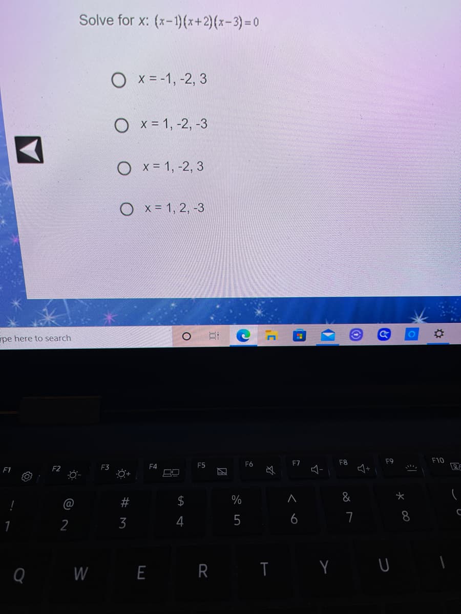 Solve for x: (x-1){x+2)(x-3)%3D0
O x = -1, -2, 3
O x = 1, -2, -3
O x = 1, -2, 3
x= 1, 2, -3
01
pe here to search
F7
F8
F9
F10
F4
F5
F6
F1
&
#
4
5
6
7
8
2
Q W E R
