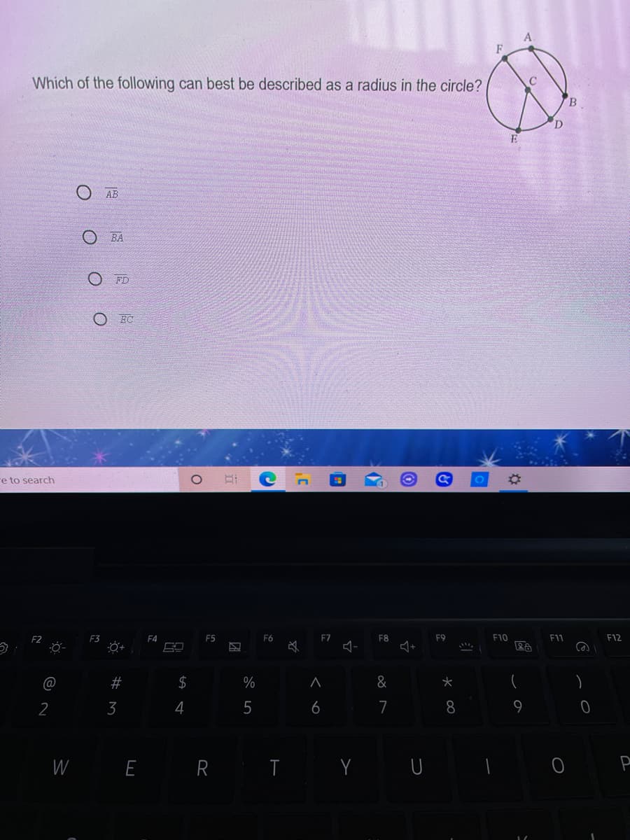 Which of the following can best be described as a radius in the circle?
AB
BA
O FD
O EC
re to search
F4
F5
F6
F7
F8
F9
F10
F11
F12
#
$
%
&
)
2
3
4
6
7
8
W
E
R T Y U
