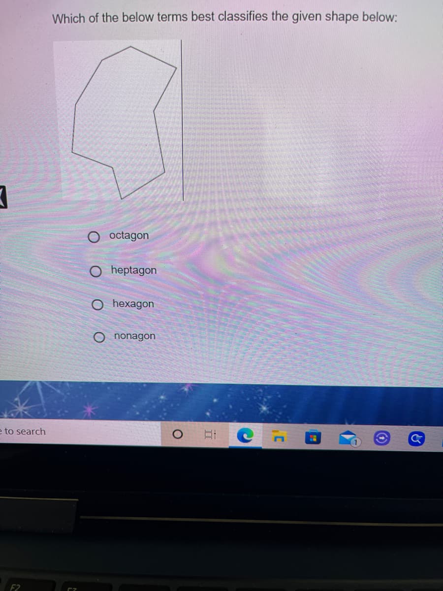Which of the below terms best classifies the given shape below:
O octagon
heptagon
hexagon
nonagon
e to search
F2
