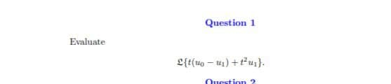 Question 1
Evaluate
L{t(uo – u1) +tu;}.
Question 2
