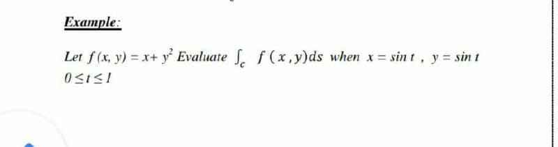 Example:
Let f (x, y) = x+ y Evaluate f (x,y)ds when x = sin t, y = sin t
