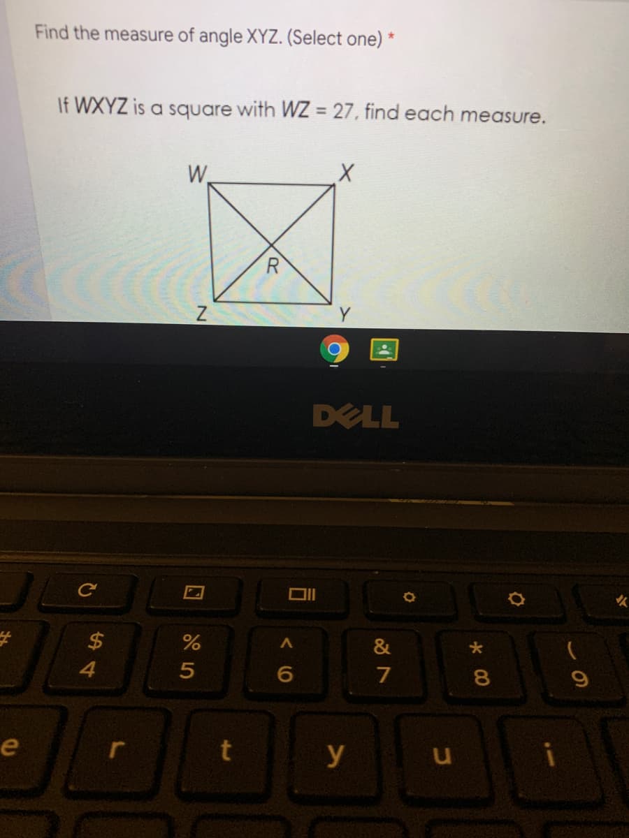 Find the measure of angle XYZ. (Select one) *
If WXYZ is a square with WZ = 27, find each measure.
W.
R
DELL
24
&
4
7
8.
e
y
