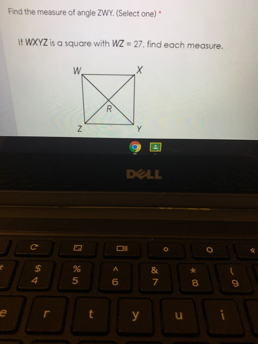 Find the measure of angle ZWY. (Select one) *
If WXYZ is a square with WZ = 27, find each measure.
W.
R
DELL
$
&
4.
7
8.
t
y
