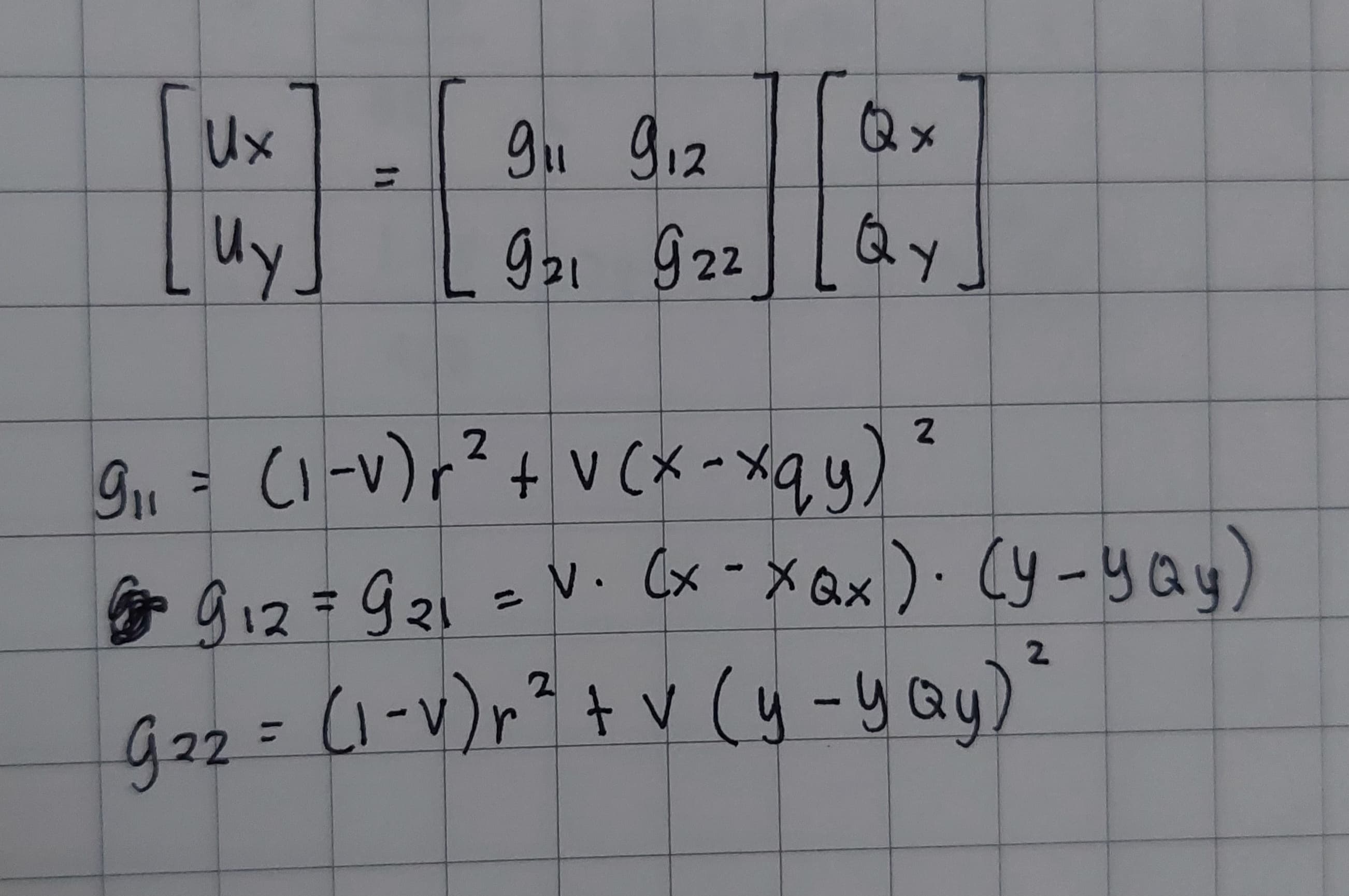 Ux
uy.
Uy
3
911 912
921 922
Qx
QY
2
9₁₁ = (1-v) r² + V (x-xqy)
²9₁2=9₂1 = V₁ Cx-xax) - (y-you)
G₂2 = (1-v) r ² + V (y-yoy)
v
22
2