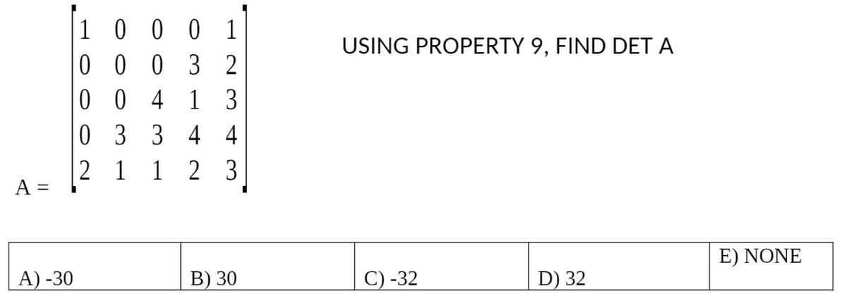 A = =
A) -30
1 0 0 0 1
0003
2
0 0
4 1 3
0 3 3 4 4
21
123
B) 30
USING PROPERTY 9, FIND DET A
C) -32
D) 32
E) NONE