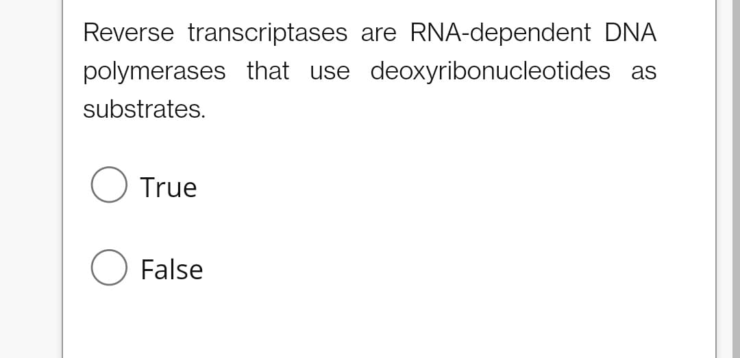 Reverse transcriptases are RNA-dependent DNA
polymerases that use deoxyribonucleotides as
substrates.
True
False
